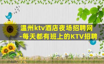 温州ktv酒店夜场招聘网-每天都有班上的KTV招聘